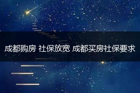 成都购房 社保放宽 成都买房社保要求