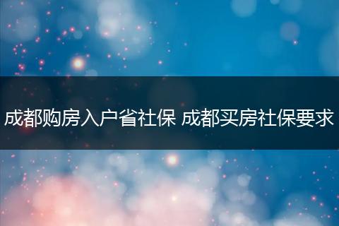 成都购房入户省社保 成都买房社保要求