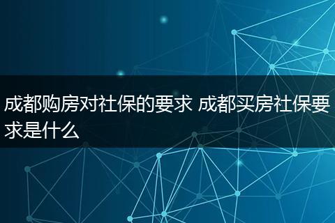 成都购房对社保的要求 成都买房社保要求是什么