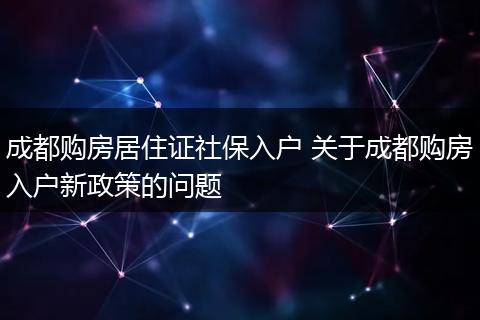 成都购房居住证社保入户 关于成都购房入户新政策的问题