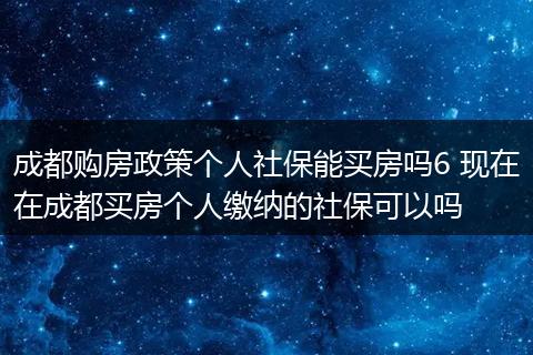 成都购房政策个人社保能买房吗6 现在在成都买房个人缴纳的社保可以吗