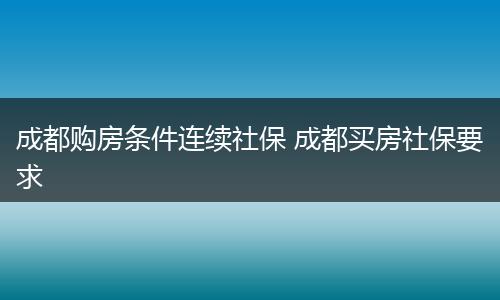 成都购房条件连续社保 成都买房社保要求