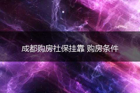 成都购房社保挂靠 购房条件