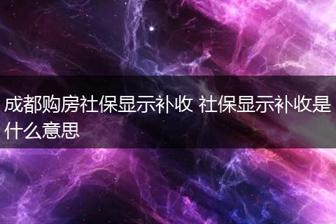 成都购房社保显示补收 社保显示补收是什么意思