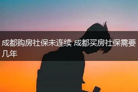 成都购房社保未连续 成都买房社保需要几年