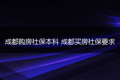 成都购房社保本科 成都买房社保要求
