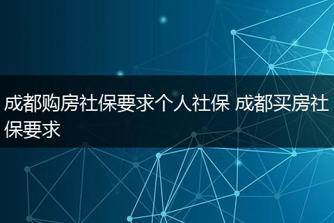 成都购房社保要求个人社保 成都买房社保要求