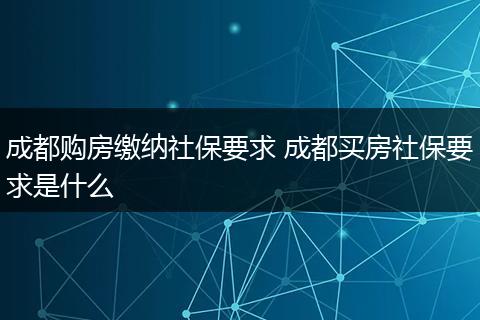 成都购房缴纳社保要求 成都买房社保要求是什么