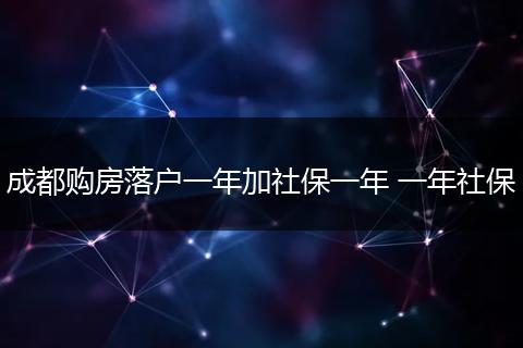 成都购房落户一年加社保一年 一年社保