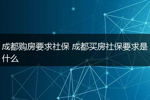 成都购房要求社保 成都买房社保要求是什么