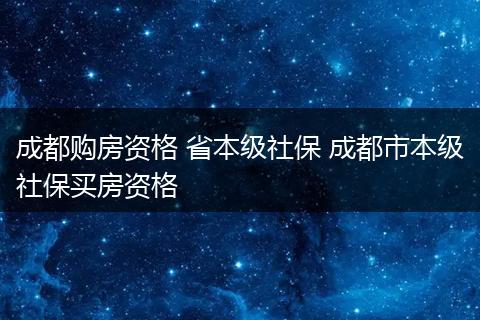 成都购房资格 省本级社保 成都市本级社保买房资格