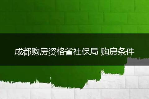 成都购房资格省社保局 购房条件