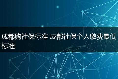 成都购社保标准 成都社保个人缴费最低标准