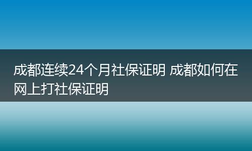 成都连续24个月社保证明 成都如何在网上打社保证明