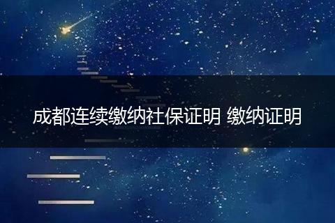 成都连续缴纳社保证明 缴纳证明