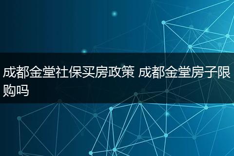 成都金堂社保买房政策 成都金堂房子限购吗