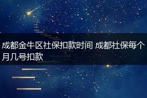 成都金牛区社保扣款时间 成都社保每个月几号扣款