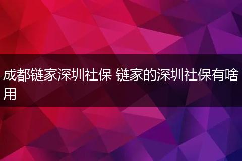 成都链家深圳社保 链家的深圳社保有啥用