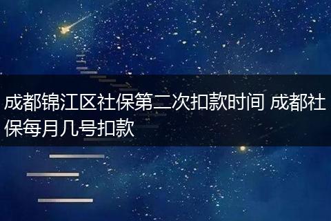 成都锦江区社保第二次扣款时间 成都社保每月几号扣款