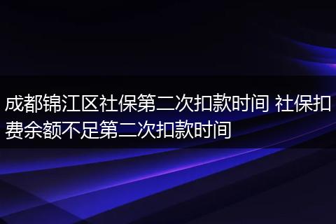 成都锦江区社保第二次扣款时间 社保扣费余额不足第二次扣款时间