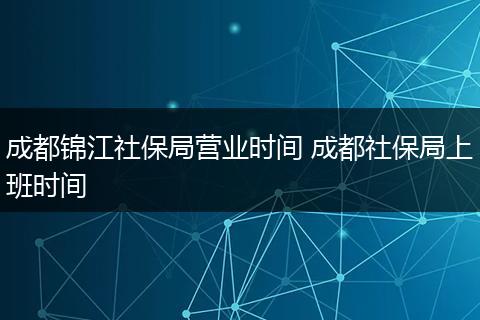 成都锦江社保局营业时间 成都社保局上班时间