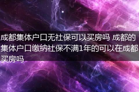 成都集体户口无社保可以买房吗 成都的集体户口缴纳社保不满1年的可以在成都买房吗