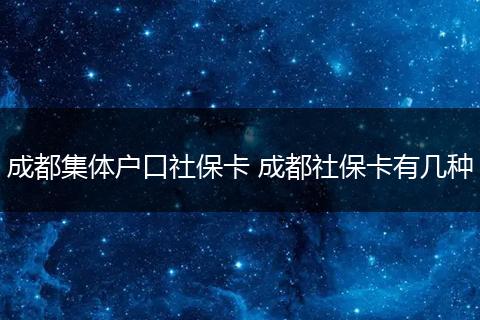 成都集体户口社保卡 成都社保卡有几种