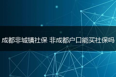 成都非城镇社保 非成都户口能买社保吗