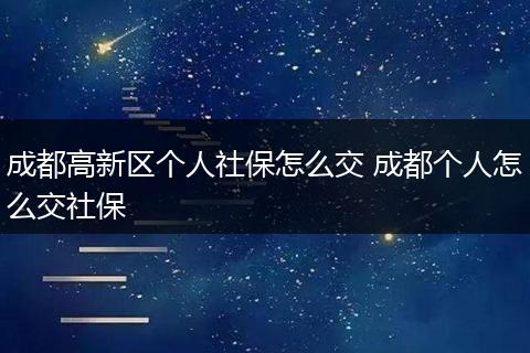 成都高新区个人社保怎么交 成都个人怎么交社保