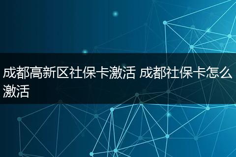 成都高新区社保卡激活 成都社保卡怎么激活