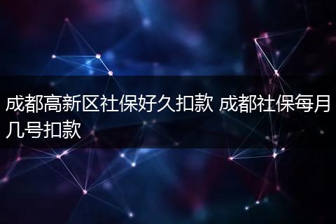 成都高新区社保好久扣款 成都社保每月几号扣款