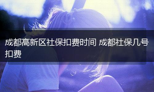 成都高新区社保扣费时间 成都社保几号扣费