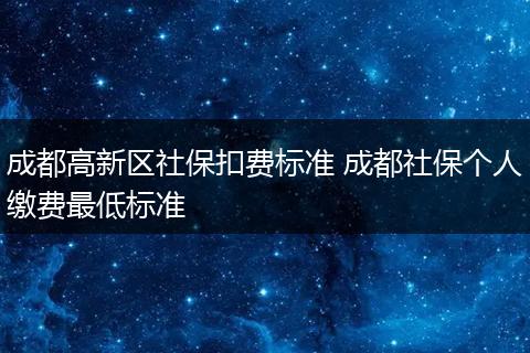 成都高新区社保扣费标准 成都社保个人缴费最低标准