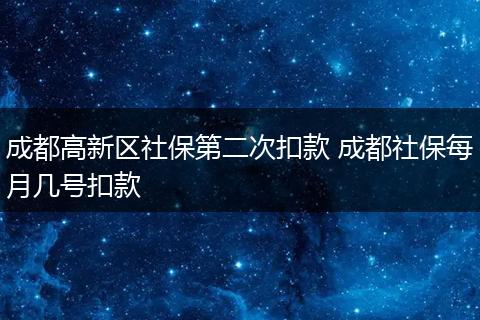 成都高新区社保第二次扣款 成都社保每月几号扣款