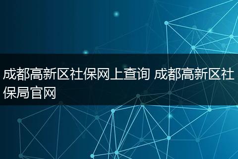 成都高新区社保网上查询 成都高新区社保局官网