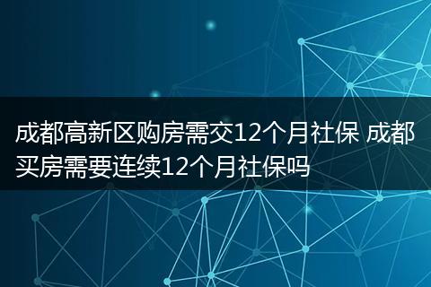 成都高新区购房需交12个月社保 成都买房需要连续12个月社保吗