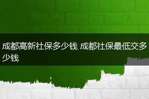 成都高新社保多少钱 成都社保最低交多少钱