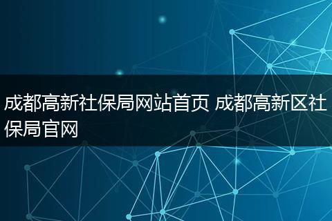 成都高新社保局网站首页 成都高新区社保局官网