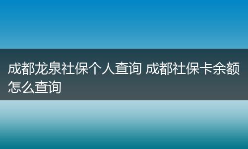 成都龙泉社保个人查询 成都社保卡余额怎么查询