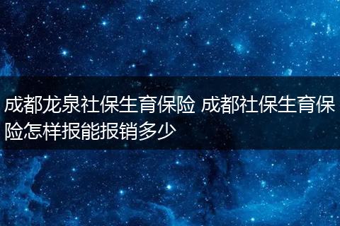 成都龙泉社保生育保险 成都社保生育保险怎样报能报销多少