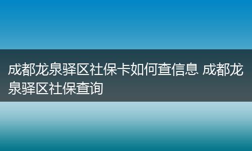 成都龙泉驿区社保卡如何查信息 成都龙泉驿区社保查询