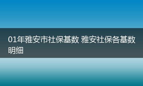 01年雅安市社保基数 雅安社保各基数明细
