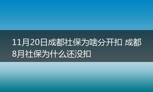 11月20日成都社保为啥分开扣 成都8月社保为什么还没扣