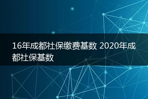 16年成都社保缴费基数 2020年成都社保基数
