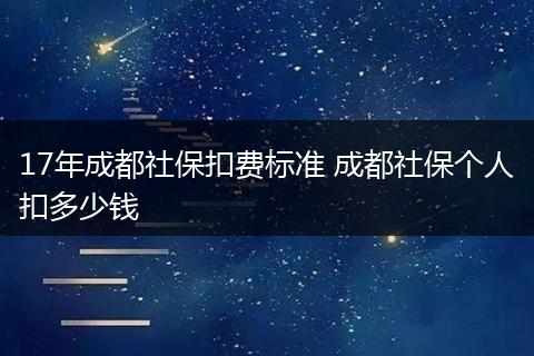 17年成都社保扣费标准 成都社保个人扣多少钱