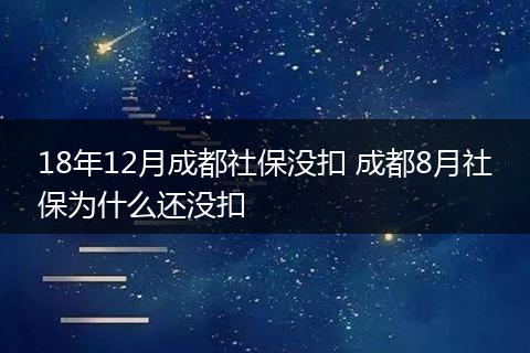 18年12月成都社保没扣 成都8月社保为什么还没扣