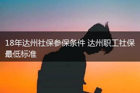 18年达州社保参保条件 达州职工社保最低标准