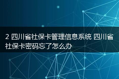 2 四川省社保卡管理信息系统 四川省社保卡密码忘了怎么办