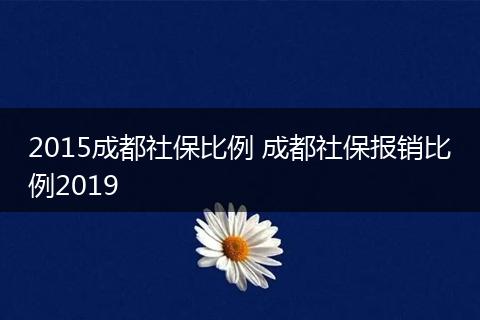 2015成都社保比例 成都社保报销比例2019