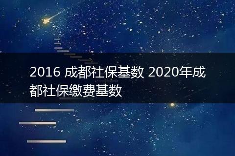 2016 成都社保基数 2020年成都社保缴费基数